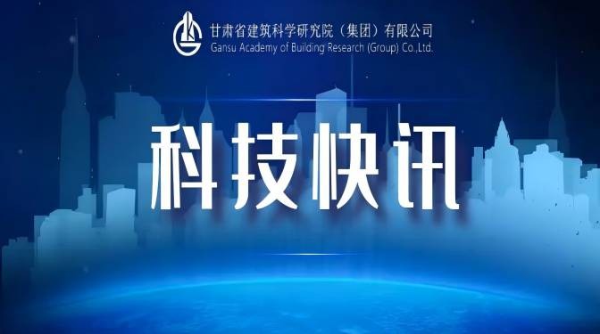 甘肅建科院科研項(xiàng)目成功立項(xiàng)甘肅省政府國資委科研項(xiàng)目